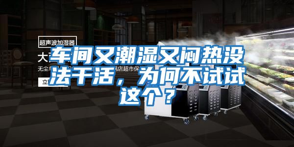 車間又潮濕又悶熱沒法干活，為何不試試這個(gè)？