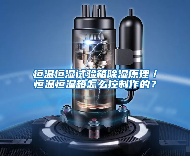 恒溫恒濕試驗箱除濕原理／恒溫恒濕箱怎么控制作的？