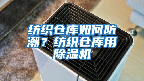 紡織倉庫如何防潮？紡織倉庫用除濕機