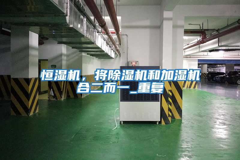 恒濕機，將除濕機和加濕機合二而一_重復