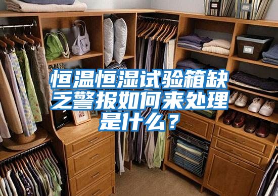 恒溫恒濕試驗箱缺乏警報如何來處理是什么？