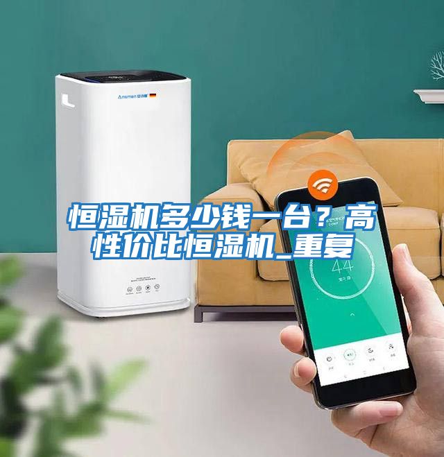 恒濕機多少錢一臺？高性價比恒濕機_重復