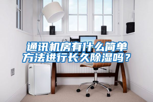 通訊機房有什么簡單方法進行長久除濕嗎？