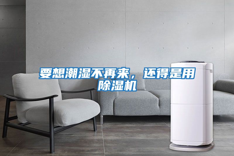 要想潮濕不再來，還得是用除濕機(jī)
