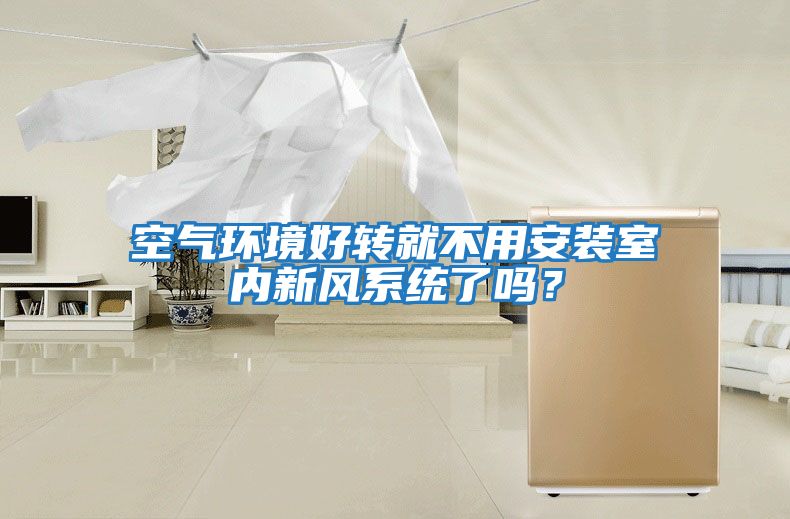 空氣環境好轉就不用安裝室內新風系統了嗎？