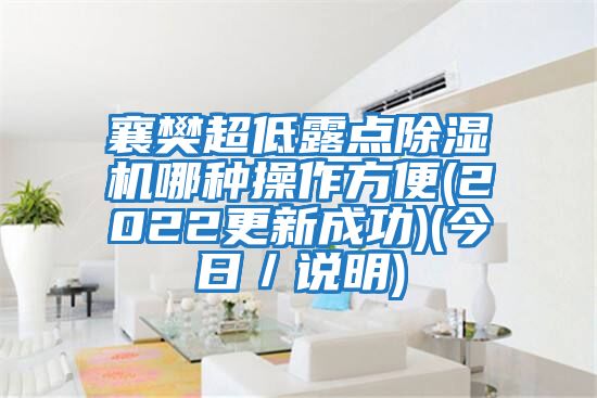 襄樊超低露點(diǎn)除濕機(jī)哪種操作方便(2022更新成功)(今日／說(shuō)明)