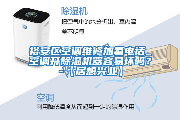 裕安區(qū)空調(diào)維修加氟電話_空調(diào)開(kāi)除濕機(jī)器容易壞嗎？-【居想興業(yè)】