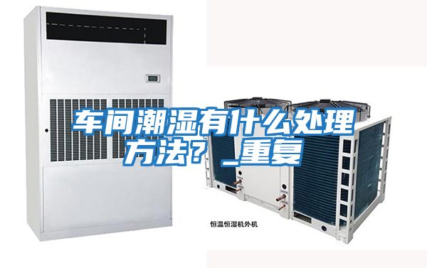 車間潮濕有什么處理方法？_重復(fù)