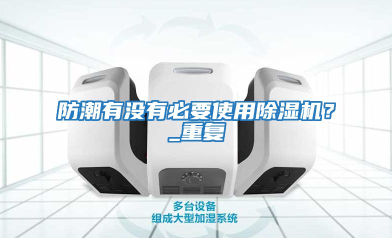 防潮有沒有必要使用除濕機？_重復