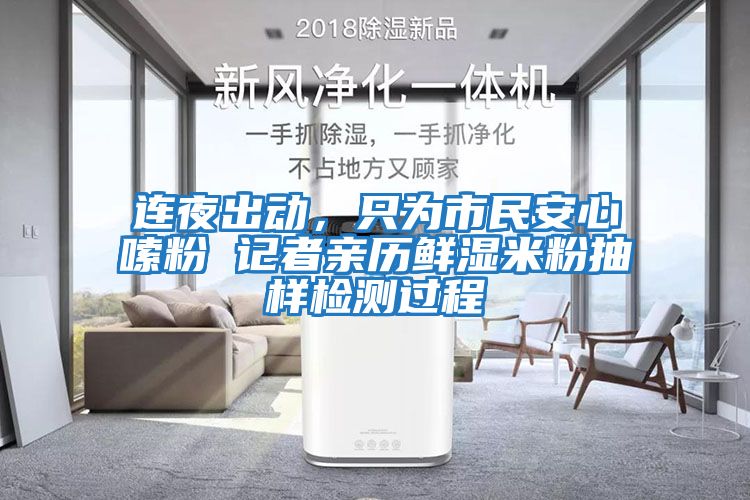 連夜出動(dòng)，只為市民安心嗦粉 記者親歷鮮濕米粉抽樣檢測(cè)過(guò)程