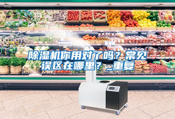除濕機你用對了嗎？常見誤區在哪里？_重復