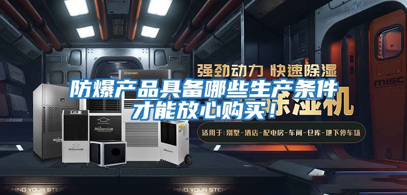 防爆產(chǎn)品具備哪些生產(chǎn)條件才能放心購買！