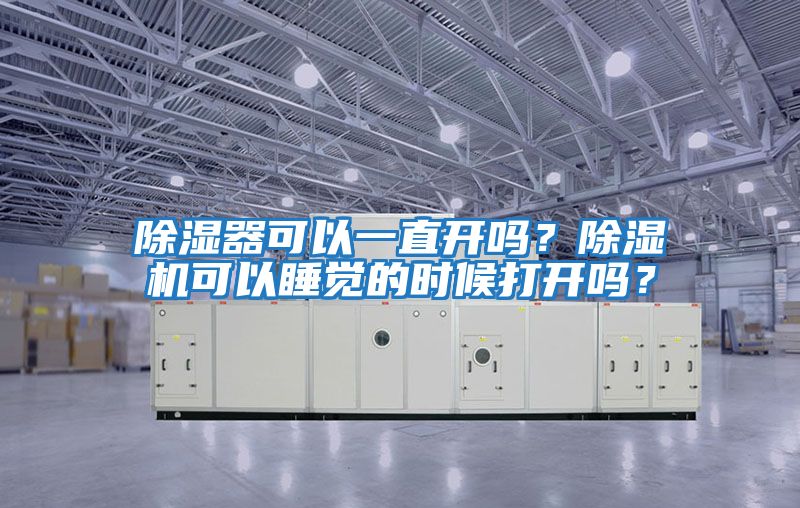 除濕器可以一直開嗎？除濕機(jī)可以睡覺的時(shí)候打開嗎？