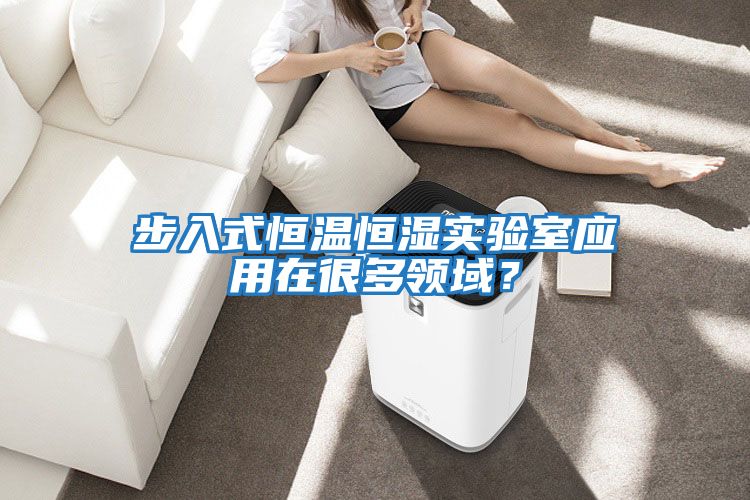 步入式恒溫恒濕實驗室應用在很多領域？