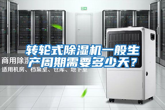 轉(zhuǎn)輪式除濕機一般生產(chǎn)周期需要多少天？