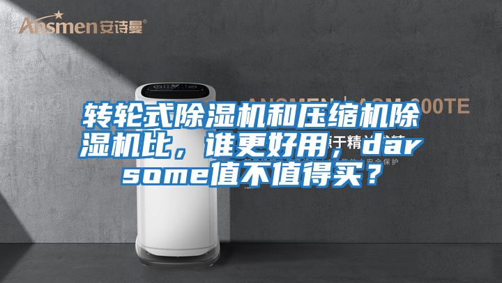 轉(zhuǎn)輪式除濕機和壓縮機除濕機比，誰更好用，darsome值不值得買？