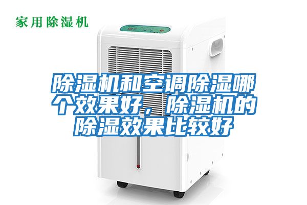 除濕機(jī)和空調(diào)除濕哪個(gè)效果好，除濕機(jī)的除濕效果比較好