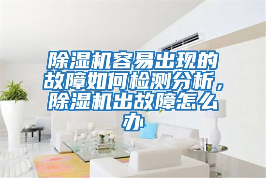 除濕機(jī)容易出現(xiàn)的故障如何檢測(cè)分析，除濕機(jī)出故障怎么辦
