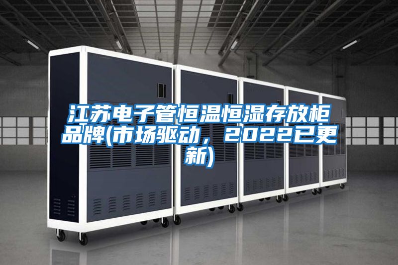 江蘇電子管恒溫恒濕存放柜品牌(市場(chǎng)驅(qū)動(dòng)，2022已更新)