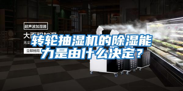 轉(zhuǎn)輪抽濕機的除濕能力是由什么決定？