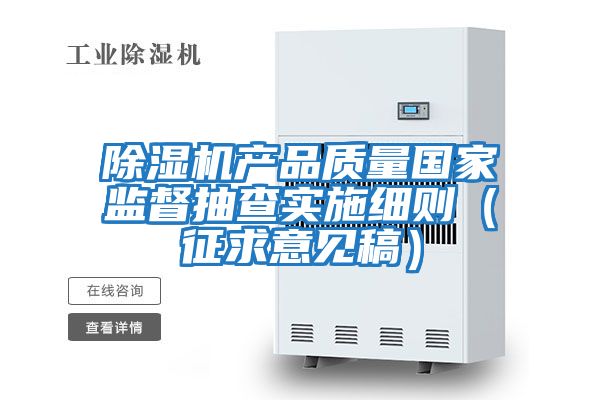 除濕機(jī)產(chǎn)品質(zhì)量國家監(jiān)督抽查實施細(xì)則（征求意見稿）