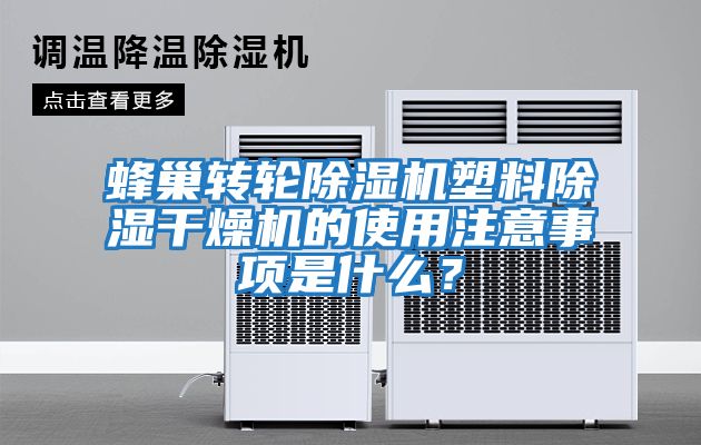 蜂巢轉(zhuǎn)輪除濕機(jī)塑料除濕干燥機(jī)的使用注意事項(xiàng)是什么？