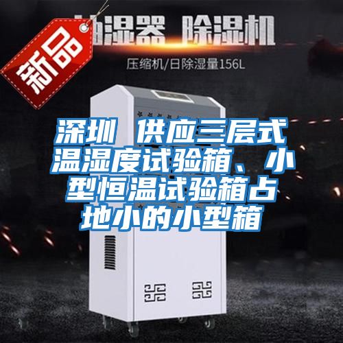 深圳 供應三層式溫濕度試驗箱、小型恒溫試驗箱占地小的小型箱