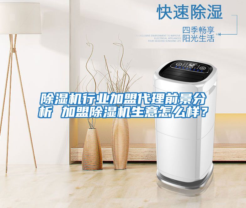除濕機行業加盟代理前景分析 加盟除濕機生意怎么樣？