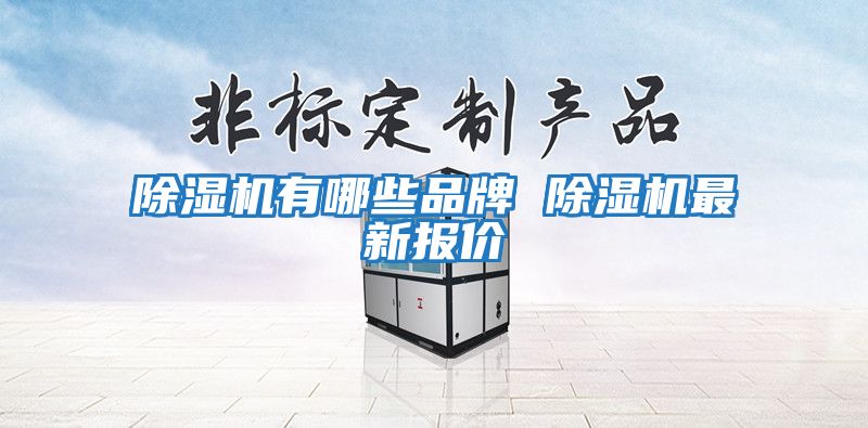 除濕機(jī)有哪些品牌 除濕機(jī)最新報價