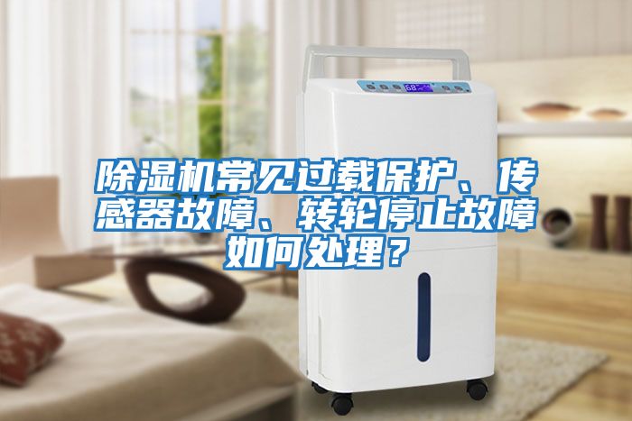 除濕機(jī)常見過載保護(hù)、傳感器故障、轉(zhuǎn)輪停止故障如何處理？