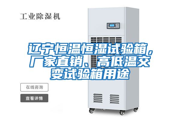 遼寧恒溫恒濕試驗箱，廠家直銷、高低溫交變試驗箱用途