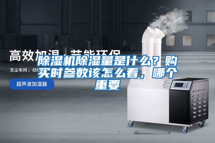 除濕機(jī)除濕量是什么？購(gòu)買時(shí)參數(shù)該怎么看，哪個(gè)重要