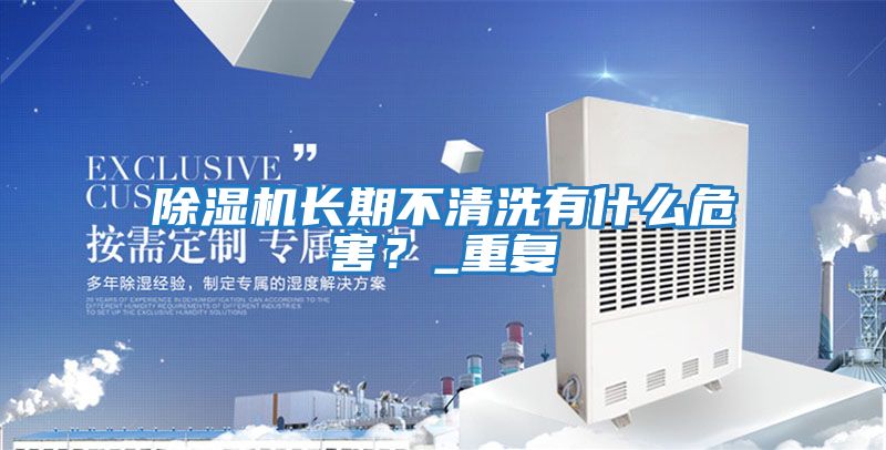 除濕機(jī)長期不清洗有什么危害？_重復(fù)