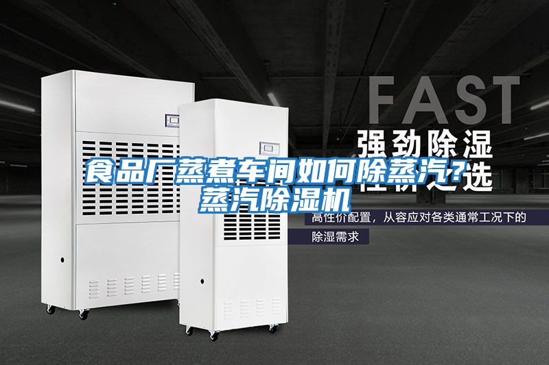 食品廠蒸煮車間如何除蒸汽？蒸汽除濕機(jī)