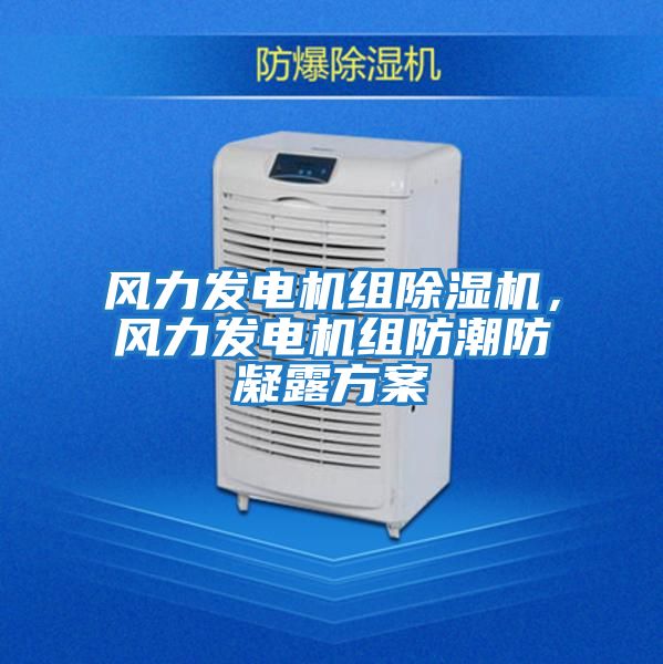 風力發電機組除濕機，風力發電機組防潮防凝露方案