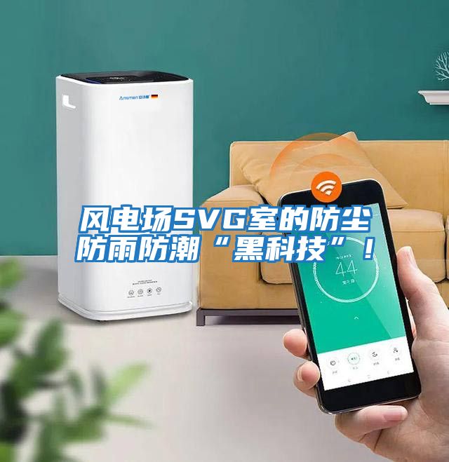風電場SVG室的防塵防雨防潮“黑科技”！